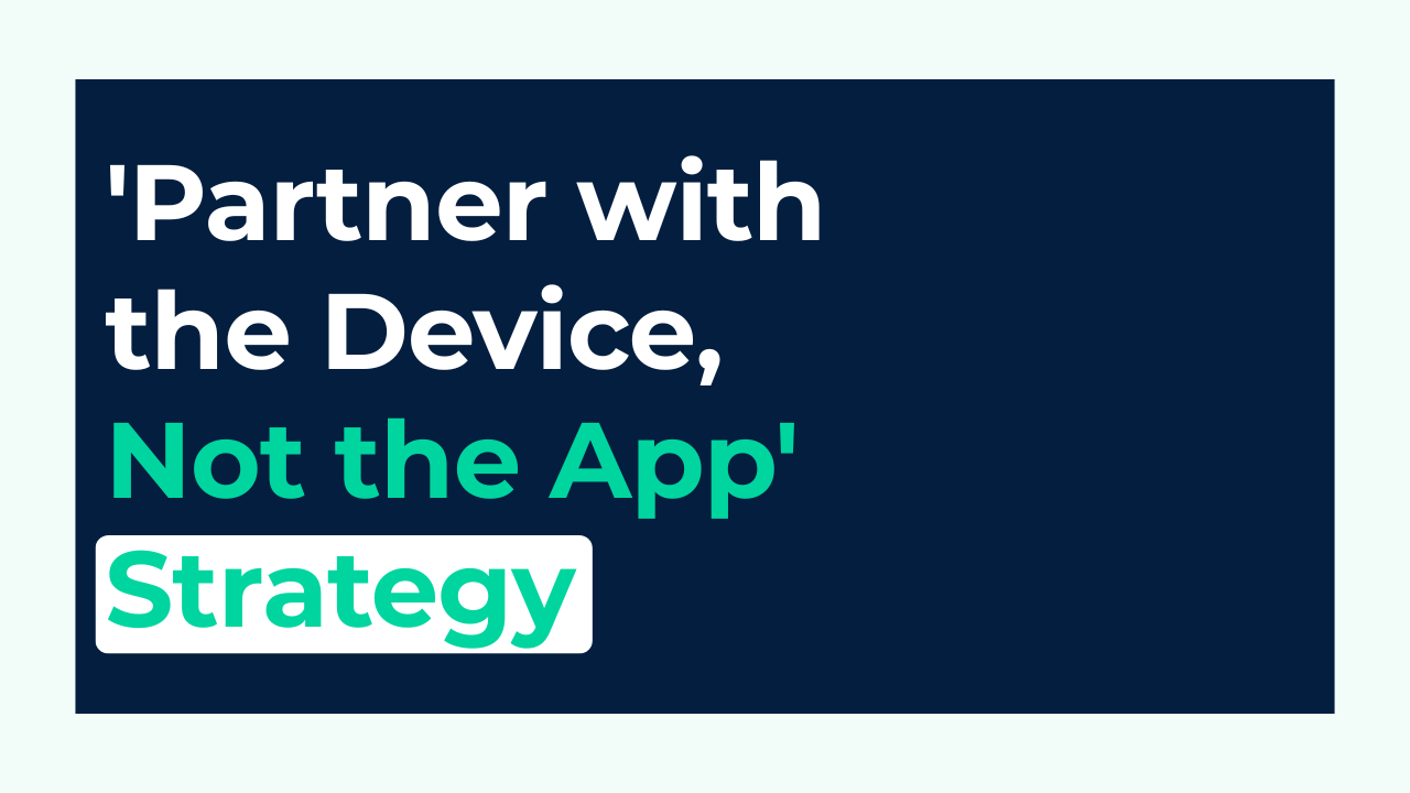 The 'Partner with the Device, Not the App' Strategy